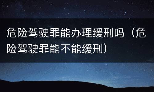 危险驾驶罪能办理缓刑吗（危险驾驶罪能不能缓刑）