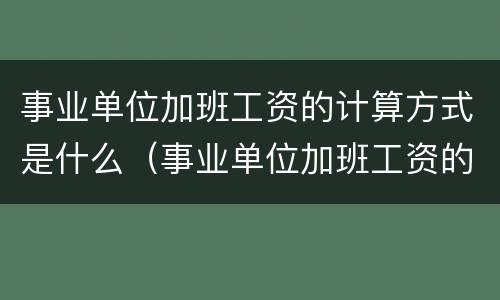 事业单位加班工资的计算方式是什么（事业单位加班工资的计算方式是什么呢）
