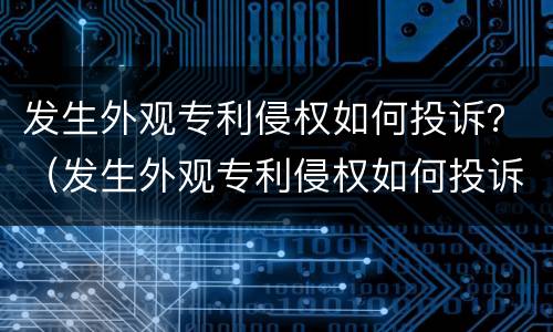 发生外观专利侵权如何投诉？（发生外观专利侵权如何投诉他）