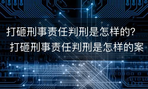 打砸刑事责任判刑是怎样的？ 打砸刑事责任判刑是怎样的案例