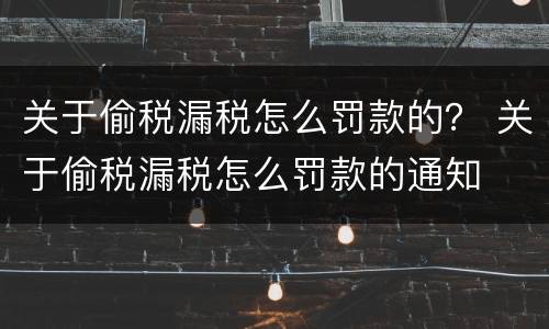 关于偷税漏税怎么罚款的？ 关于偷税漏税怎么罚款的通知