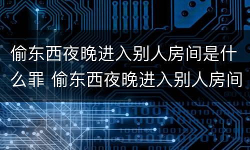 偷东西夜晚进入别人房间是什么罪 偷东西夜晚进入别人房间是什么罪行