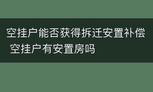 空挂户能否获得拆迁安置补偿 空挂户有安置房吗
