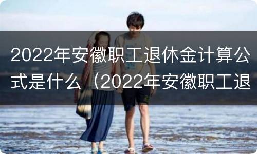2022年安徽职工退休金计算公式是什么（2022年安徽职工退休金计算公式是什么呀）