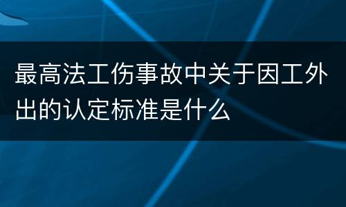 最高法工伤事故中关于因工外出的认定标准是什么