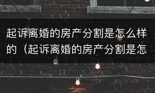 起诉离婚的房产分割是怎么样的（起诉离婚的房产分割是怎么样的程序）