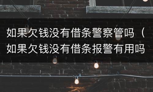 如果欠钱没有借条警察管吗（如果欠钱没有借条报警有用吗）