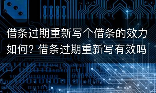 借条过期重新写个借条的效力如何? 借条过期重新写有效吗