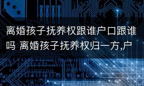 离婚孩子抚养权跟谁户口跟谁吗 离婚孩子抚养权归一方,户口随另一方可以吗