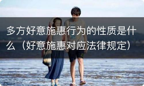 多方好意施惠行为的性质是什么（好意施惠对应法律规定）