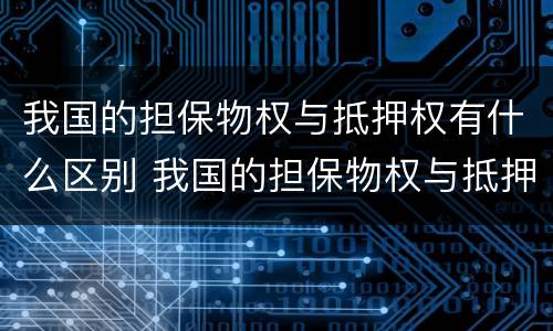 我国的担保物权与抵押权有什么区别 我国的担保物权与抵押权有什么区别呢