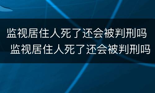 监视居住人死了还会被判刑吗 监视居住人死了还会被判刑吗知乎