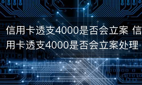 信用卡透支4000是否会立案 信用卡透支4000是否会立案处理