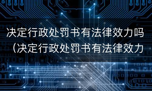 决定行政处罚书有法律效力吗（决定行政处罚书有法律效力吗为什么）