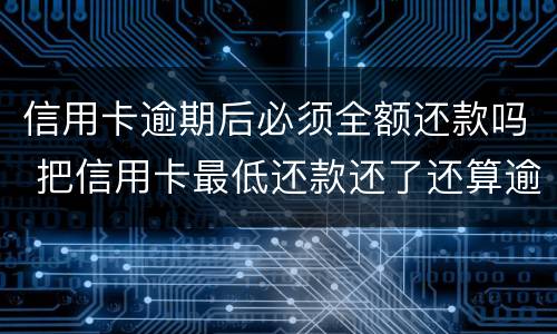 信用卡逾期后必须全额还款吗 把信用卡最低还款还了还算逾期吗