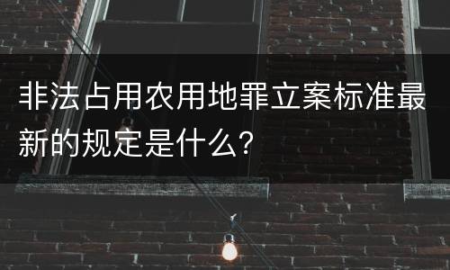 非法占用农用地罪立案标准最新的规定是什么？