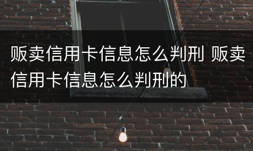 贩卖信用卡信息怎么判刑 贩卖信用卡信息怎么判刑的