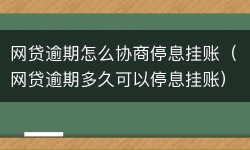 网贷逾期怎么协商停息挂账（网贷逾期多久可以停息挂账）