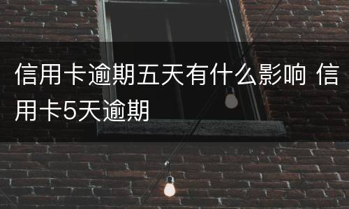 信用卡逾期五天有什么影响 信用卡5天逾期