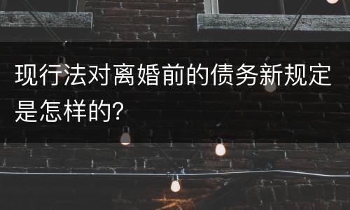 现行法对离婚前的债务新规定是怎样的？