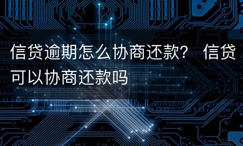信贷逾期怎么协商还款？ 信贷可以协商还款吗