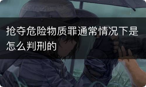 抢夺危险物质罪通常情况下是怎么判刑的