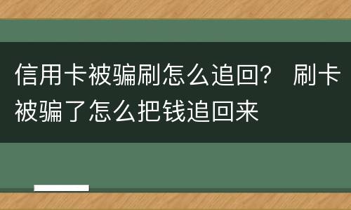 信用卡被骗刷怎么追回？ 刷卡被骗了怎么把钱追回来