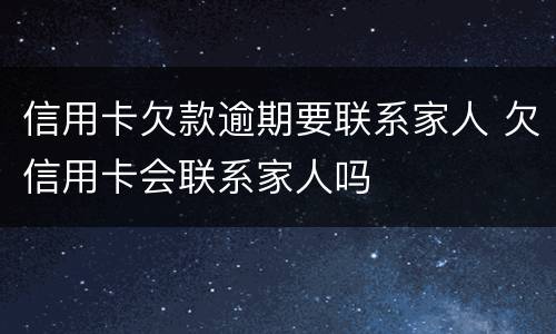 信用卡欠款逾期要联系家人 欠信用卡会联系家人吗