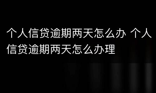 个人信贷逾期两天怎么办 个人信贷逾期两天怎么办理