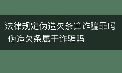 法律规定伪造欠条算诈骗罪吗 伪造欠条属于诈骗吗