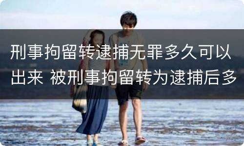 刑事拘留转逮捕无罪多久可以出来 被刑事拘留转为逮捕后多久判刑