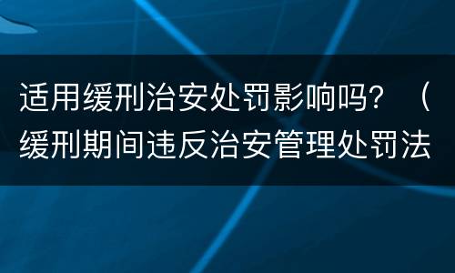 适用缓刑治安处罚影响吗？（缓刑期间违反治安管理处罚法会不会撤销）