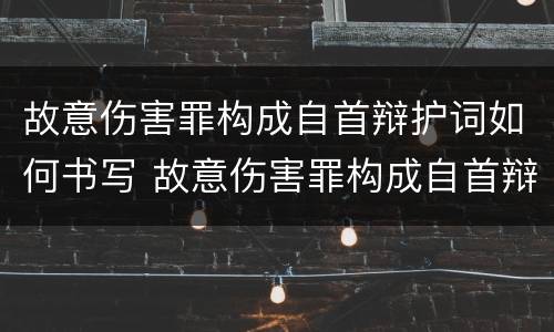 故意伤害罪构成自首辩护词如何书写 故意伤害罪构成自首辩护词如何书写的