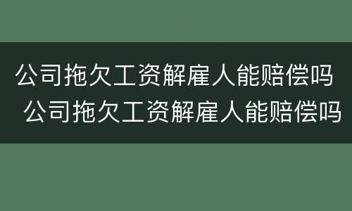 公司拖欠工资解雇人能赔偿吗 公司拖欠工资解雇人能赔偿吗