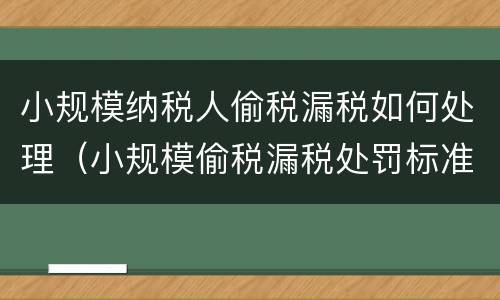 小规模纳税人偷税漏税如何处理（小规模偷税漏税处罚标准2019）
