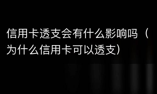 信用卡透支会有什么影响吗（为什么信用卡可以透支）