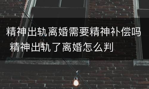 精神出轨离婚需要精神补偿吗 精神出轨了离婚怎么判