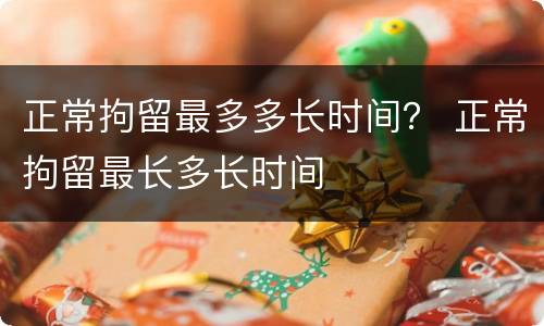 正常拘留最多多长时间？ 正常拘留最长多长时间