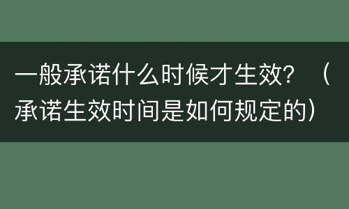 一般承诺什么时候才生效？（承诺生效时间是如何规定的）