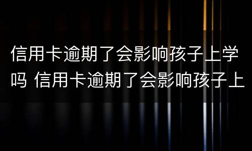 信用卡逾期了会影响孩子上学吗 信用卡逾期了会影响孩子上学吗知乎