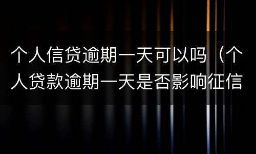 个人信贷逾期一天可以吗（个人贷款逾期一天是否影响征信）