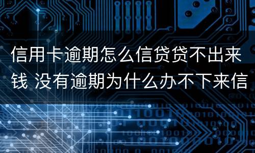 信用卡逾期怎么信贷贷不出来钱 没有逾期为什么办不下来信用卡