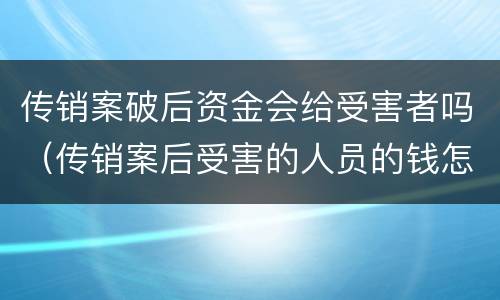 传销案破后资金会给受害者吗（传销案后受害的人员的钱怎么办?）