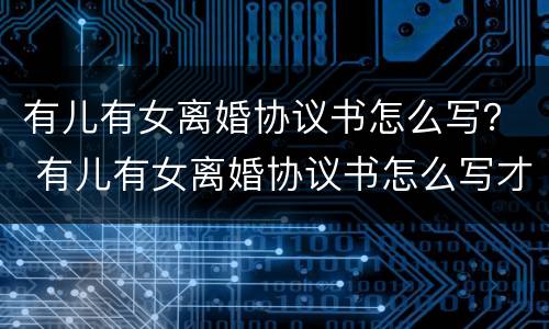 有儿有女离婚协议书怎么写？ 有儿有女离婚协议书怎么写才有效
