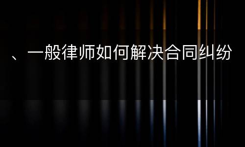 、一般律师如何解决合同纠纷