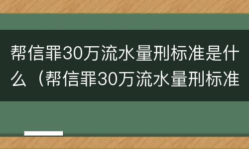 帮信罪30万流水量刑标准是什么（帮信罪30万流水量刑标准是什么）