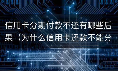 信用卡分期付款不还有哪些后果（为什么信用卡还款不能分期）