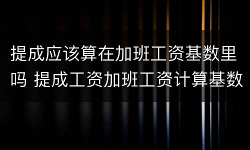 提成应该算在加班工资基数里吗 提成工资加班工资计算基数