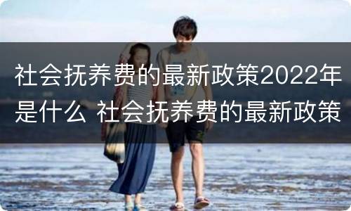 社会抚养费的最新政策2022年是什么 社会抚养费的最新政策2022年是什么时候执行