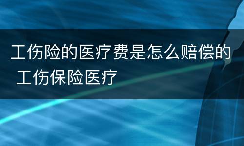工伤险的医疗费是怎么赔偿的 工伤保险医疗
